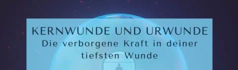 Kernwunde und Urwunde – Die verborgene Kraft in deiner tiefsten Wunde