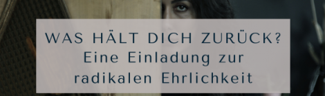 Was hält dich zurück? Eine Einladung zur radikalen Ehrlichkeit