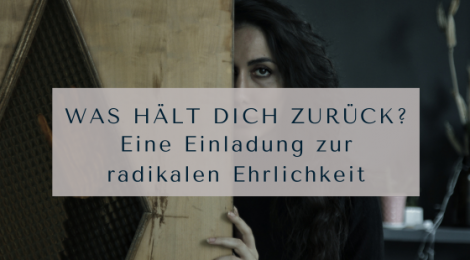 Was hält dich zurück? Eine Einladung zur radikalen Ehrlichkeit